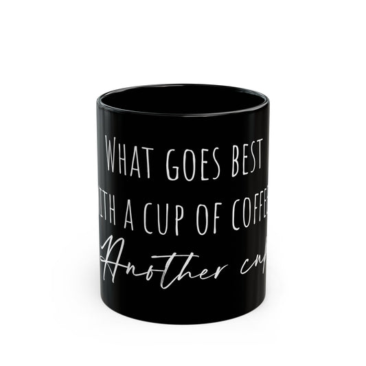 Black Mug (11oz, 15oz) - "What goes best with a cup of coffee, another cup"